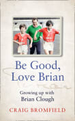 Book cover of Be Good, Love Brian: Growing Up with Brian Clough