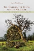 Book cover of The Templars, the Witch, and the Wild Irish: Vengeance and Heresy in Medieval Ireland