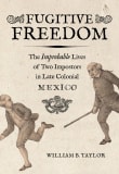 Book cover of Fugitive Freedom: The Improbable Lives of Two Impostors in Late Colonial Mexico