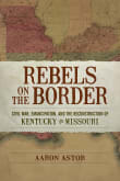 Book cover of Rebels on the Border: Civil War, Emancipation, and the Reconstruction of Kentucky and Missouri