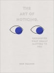 Book cover of The Art of Noticing: Rediscover What Really Matters to You