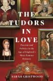 Book cover of The Tudors in Love: Passion and Politics in the Age of England's Most Famous Dynasty