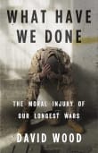 Book cover of What Have We Done: The Moral Injury of Our Longest Wars