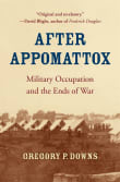 Book cover of After Appomattox: Military Occupation and the Ends of War