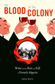 Book cover of The Blood of the Colony: Wine and the Rise and Fall of French Algeria