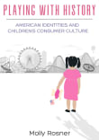 Book cover of Playing with History: American Identities and Children's Consumer Culture