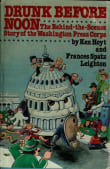 Book cover of Drunk Before Noon: The Behind-The-Scenes Story of the Washington Press Corps