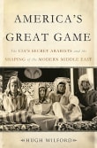 Book cover of America's Great Game: The CIA's Secret Arabists and the Shaping of the Modern Middle East