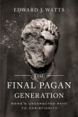 Book cover of The Final Pagan Generation: Rome's Unexpected Path to Christianity