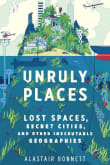 Book cover of Unruly Places: Lost Spaces, Secret Cities, and Other Inscrutable Geographies