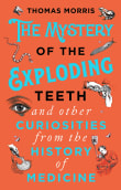 Book cover of The Mystery of the Exploding Teeth and Other Curiosities from the History of Medicine