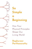 Book cover of So Simple a Beginning: How Four Physical Principles Shape Our Living World