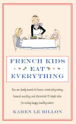 Book cover of French Kids Eat Everything: How Our Family Moved to France, Cured Picky Eating, Banned Snacking, and Discovered 10 Simple Rules for Raising Happy, Healthy Eaters