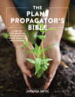 Book cover of The Plant Propagator's Bible: A Step-By-Step Guide to Propagating Every Plant in Your Garden