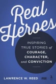 Book cover of Real Heroes: Inspiring True Stories of Courage, Character, and Conviction