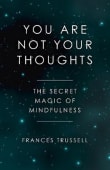 Book cover of You Are Not Your Thoughts: The Secret Magic of Mindfulness