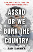 Book cover of Assad or We Burn the Country: How One Family's Lust for Power Destroyed Syria