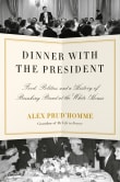 Book cover of Dinner with the President: Food, Politics, and a History of Breaking Bread at the White House