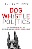 Book cover of Dog Whistle Politics: How Coded Racial Appeals Have Reinvented Racism and Wrecked the Middle Class