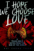 Book cover of I Hope We Choose Love: A Trans Girl's Notes from the End of the World