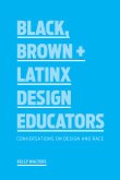 Book cover of Black, Brown + Latinx Design Educators: Conversations on Design and Race