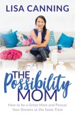Book cover of The Possibility Mom: How to be a Great Mom and Pursue Your Dreams at the Same Time