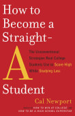 Book cover of How to Become a Straight-A Student: The Unconventional Strategies Real College Students Use to Score High While Studying Less