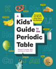 Book cover of A Kids' Guide to the Periodic Table: Everything You Need to Know About the Elements