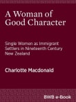 Book cover of A Woman of Good Character: Single Women as Immigrant Settlers in Nineteenth Century New Zealand