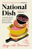 Book cover of National Dish: Around the World in Search of Food, History, and the Meaning of Home