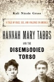 Book cover of Hannah Mary Tabbs and the Disembodied Torso: A Tale of Race, Sex, and Violence in America