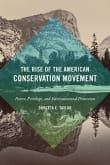 Book cover of The Rise of the American Conservation Movement: Power, Privilege, and Environmental Protection