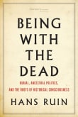 Book cover of Being with the Dead: Burial, Ancestral Politics, and the Roots of Historical Consciousness