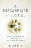 Book cover of A Miscarriage of Justice: Women's Reproductive Lives and the Law in Early Twentieth-Century Brazil