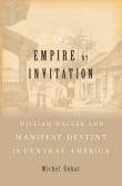 Book cover of Empire by Invitation: William Walker and Manifest Destiny in Central America