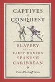 Book cover of Captives of Conquest: Slavery in the Early Modern Spanish Caribbean