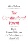 Book cover of The Constitutional Parent: Rights, Responsibilities, and the Enfranchisement of the Child