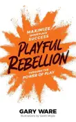 Book cover of Playful Rebellion: Maximize Workplace Success Through The Power of Play