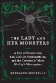 Book cover of The Lady and Her Monsters: A Tale of Dissections, Real-Life Dr. Frankensteins, and the Creation of Mary Shelley's Masterpiece