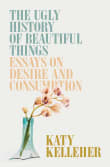 Book cover of The Ugly History of Beautiful Things: Essays on Desire and Consumption