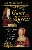 Book cover of Game of Queens: The Women Who Made Sixteenth-Century Europe