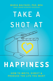 Book cover of Take a Shot at Happiness: How to Write, Direct & Produce the Life You Want