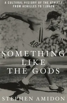 Book cover of Something like the Gods: A Cultural History of the Athlete from Achilles to LeBron