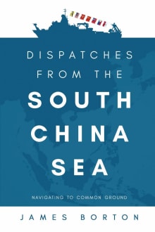 Book cover of Dispatches from the South China Sea: Navigating to Common Ground