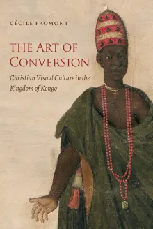 Book cover of The Art of Conversion: Christian Visual Culture in the Kingdom of Kongo