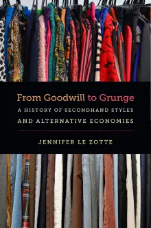 Book cover of From Goodwill to Grunge: A History of Secondhand Styles and Alternative Economies