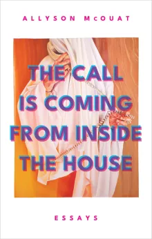 Book cover of The Call is Coming from Inside the House: Essays
