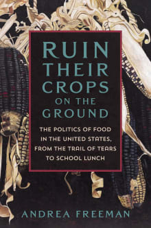 Book cover of Ruin Their Crops on the Ground: The Politics of Food in the United States, from the Trail of Tears to School Lunch