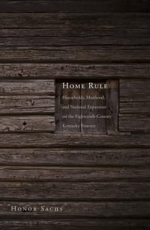 Book cover of Home Rule: Households, Manhood, and National Expansion on the Eighteenth-Century Kentucky Frontier