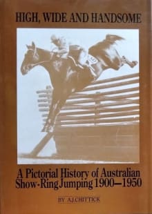 Book cover of High, Wide and Handsome: A Pictorial History of Australian Show-Ring Jumping 1900-1950